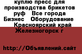 куплю пресс для производства брикетов руф - Все города Бизнес » Оборудование   . Красноярский край,Железногорск г.